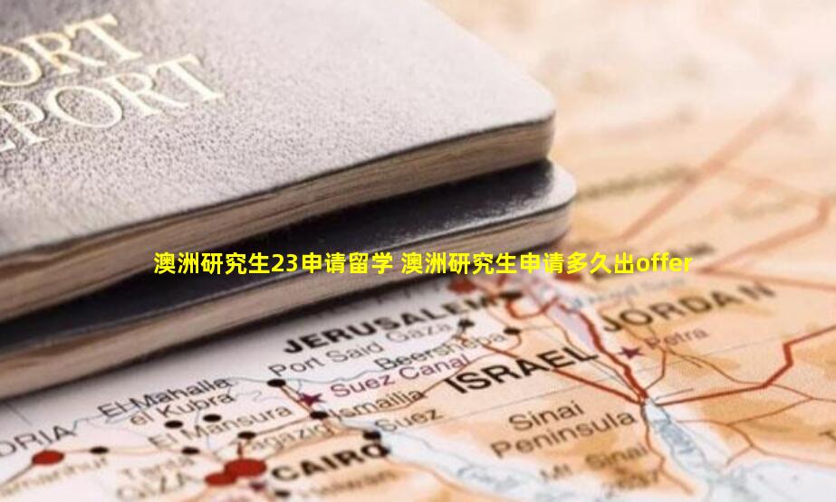 澳洲研究生23申请留学 澳洲研究生申请多久出offer